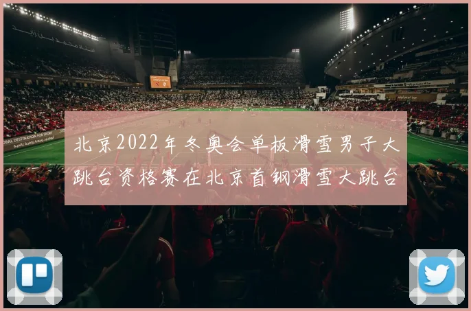 北京2022年冬奥会单板滑雪男子大跳台资格赛在北京首钢滑雪大跳台举行