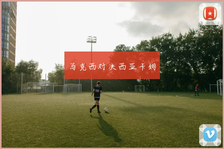 马克西对决西亚卡姆