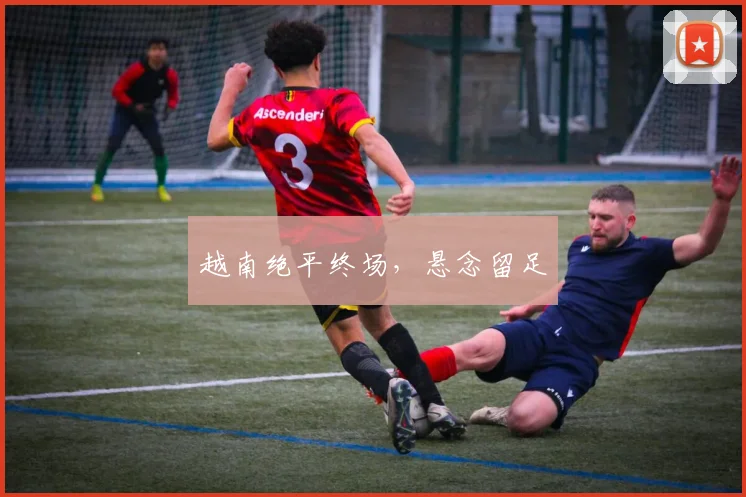 越南绝平终场，悬念留足