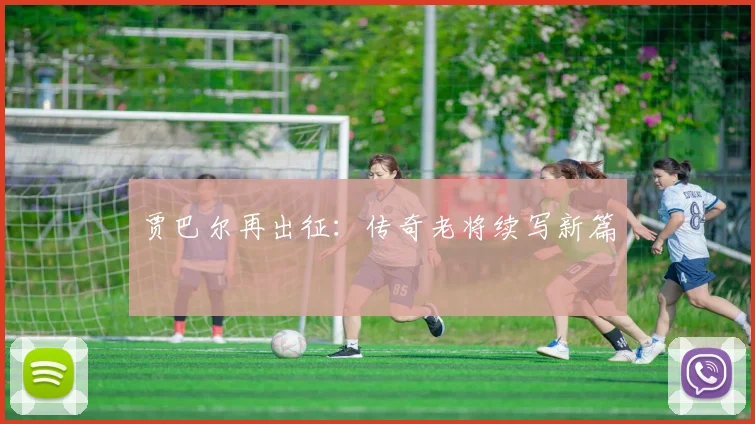 贾巴尔再出征：传奇老将续写新篇