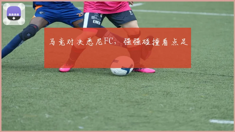马竞对决悉尼FC，强强碰撞看点足