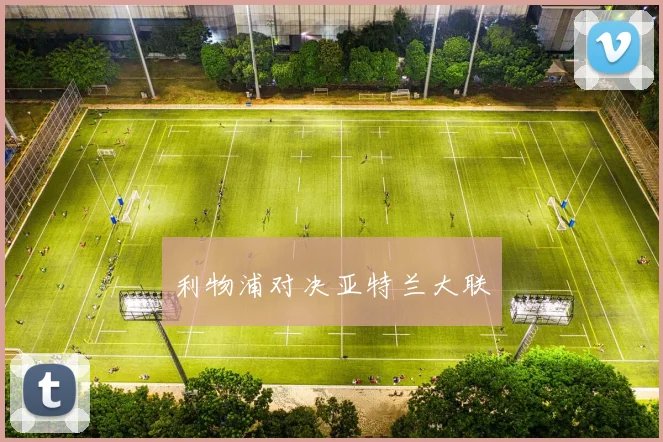 利物浦对决亚特兰大联