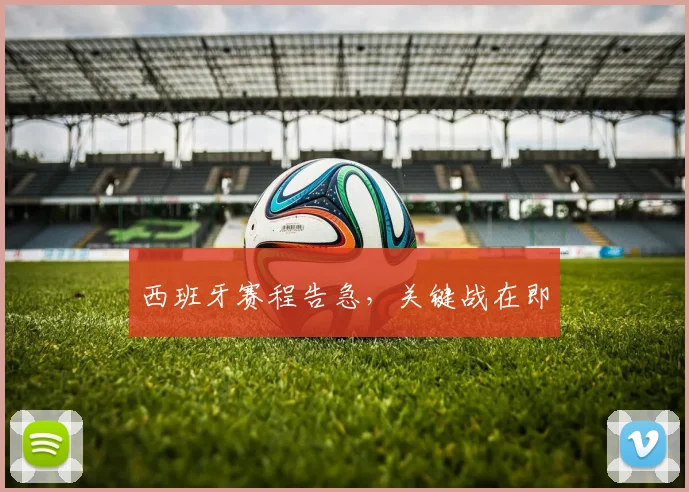 西班牙赛程告急，关键战在即