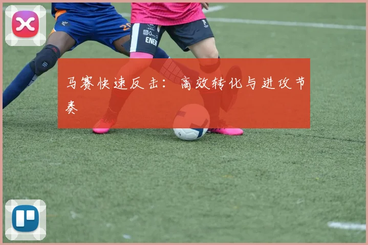 马赛快速反击：高效转化与进攻节奏