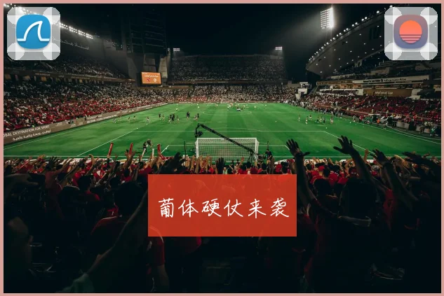 葡体硬仗来袭