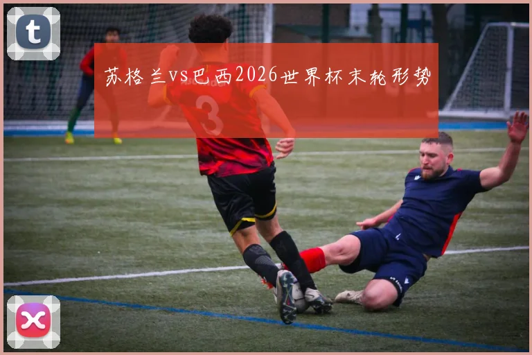 苏格兰vs巴西2026世界杯末轮形势