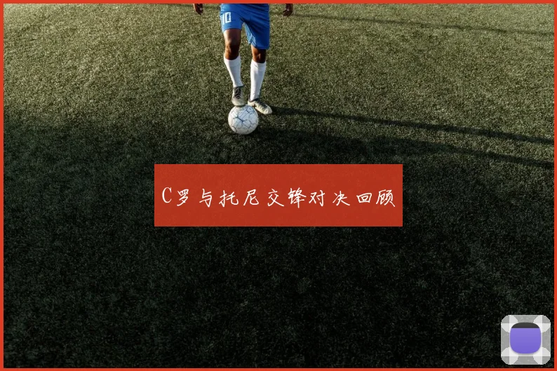 C罗与托尼交锋对决回顾