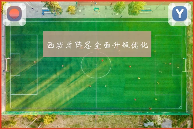 西班牙阵容全面升级优化