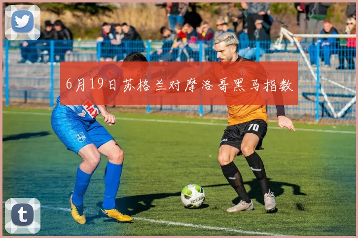 6月19日苏格兰对摩洛哥黑马指数