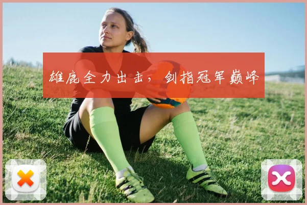 雄鹿全力出击，剑指冠军巅峰