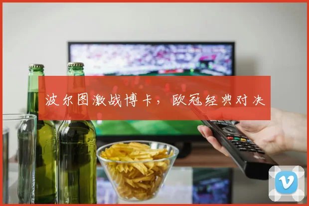 波尔图激战博卡，欧冠经典对决