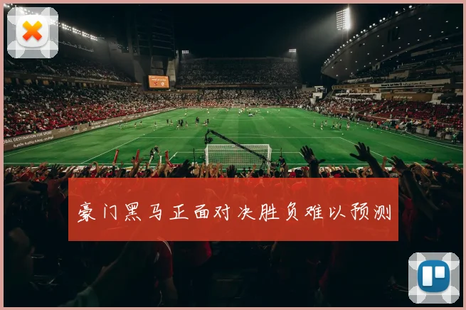 豪门黑马正面对决胜负难以预测