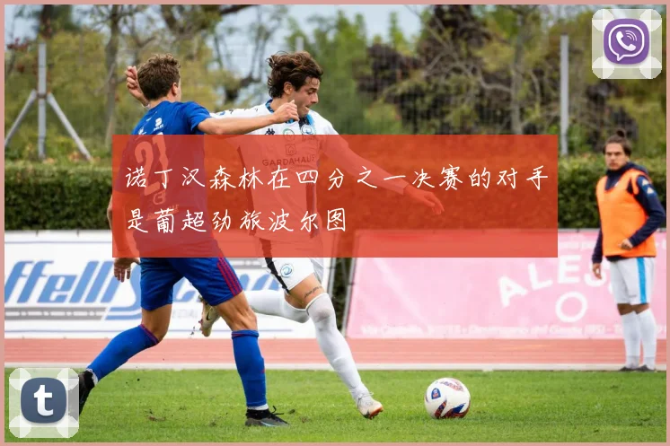 诺丁汉森林在四分之一决赛的对手是葡超劲旅波尔图