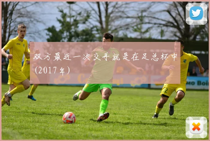 双方最近一次交手就是在足总杯中(2017年)