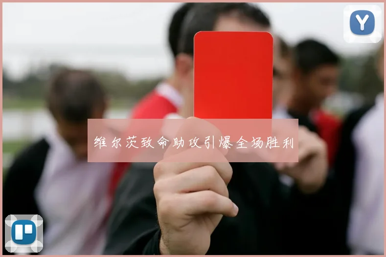 维尔茨致命助攻引爆全场胜利