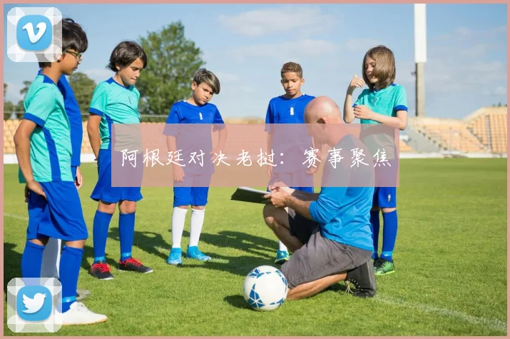 阿根廷对决老挝：赛事聚焦