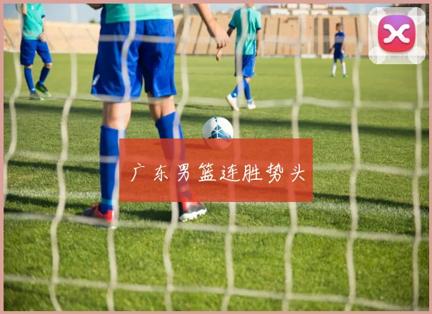 广东男篮连胜势头
