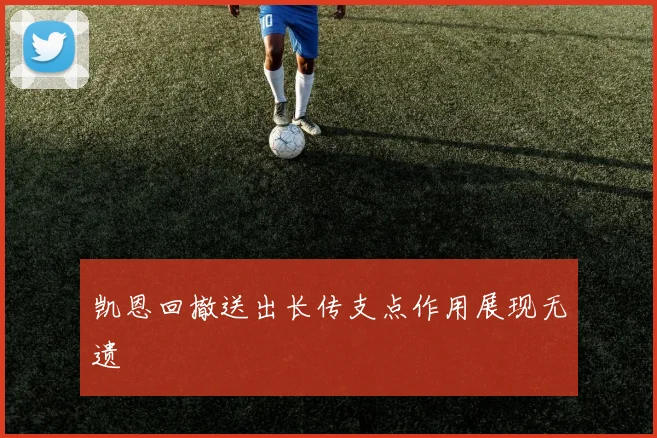 凯恩回撤送出长传支点作用展现无遗