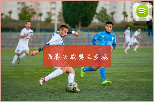 马赛决战奥兰多城