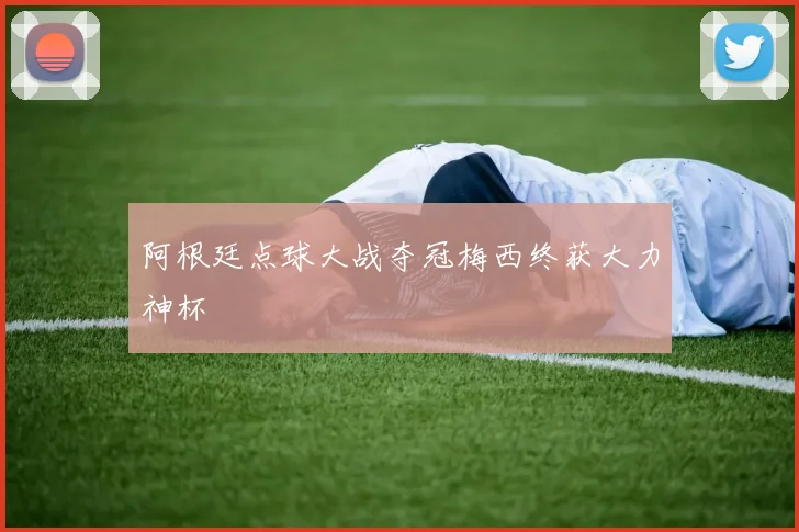 阿根廷点球大战夺冠梅西终获大力神杯