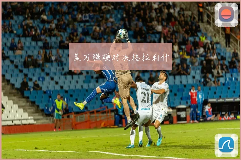 莱万强硬对决格拉利什