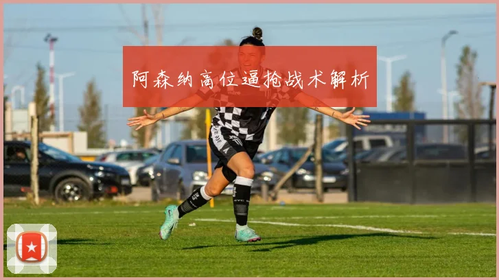 阿森纳高位逼抢战术解析