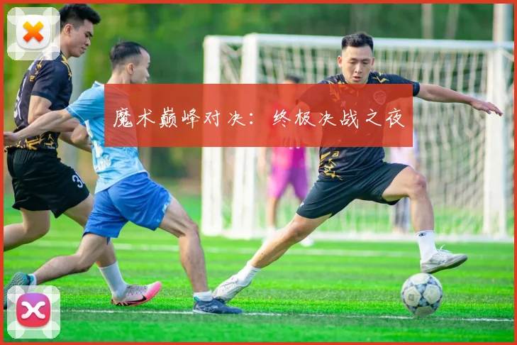 魔术巅峰对决：终极决战之夜