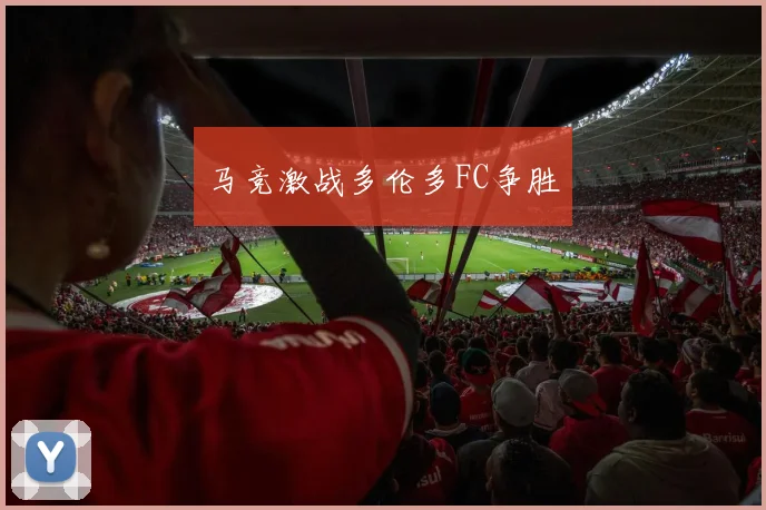 马竞激战多伦多FC争胜