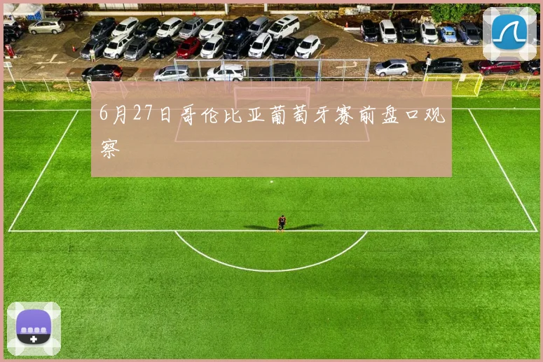 6月27日哥伦比亚葡萄牙赛前盘口观察