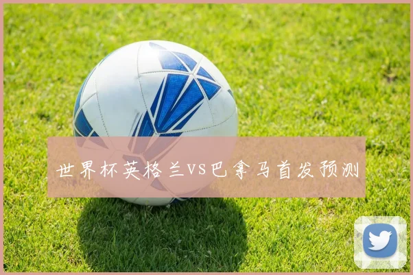 世界杯英格兰vs巴拿马首发预测