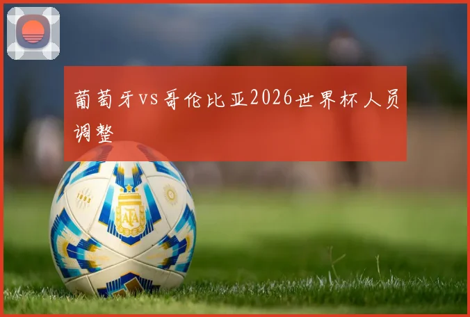 葡萄牙vs哥伦比亚2026世界杯人员调整