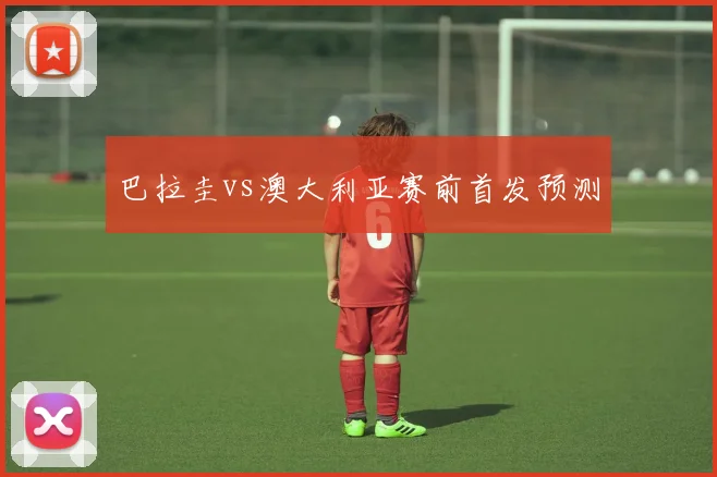 巴拉圭vs澳大利亚赛前首发预测