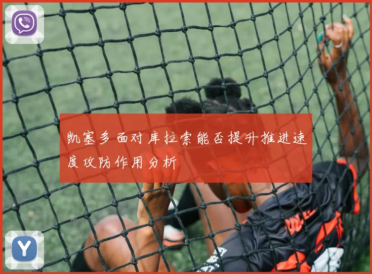 凯塞多面对库拉索能否提升推进速度攻防作用分析