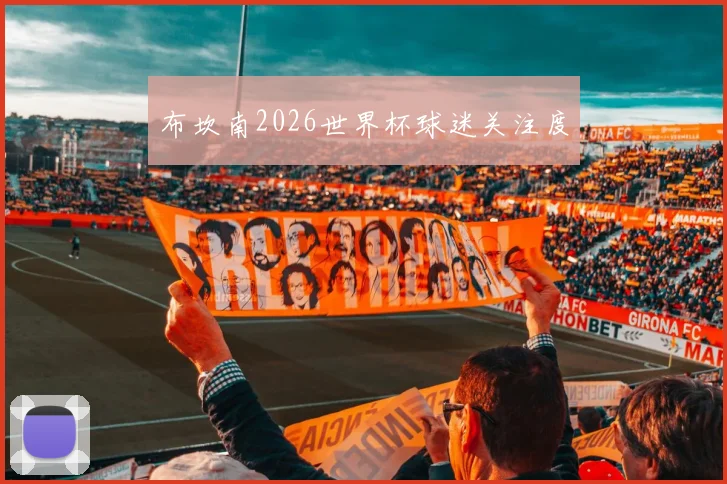 布坎南2026世界杯球迷关注度