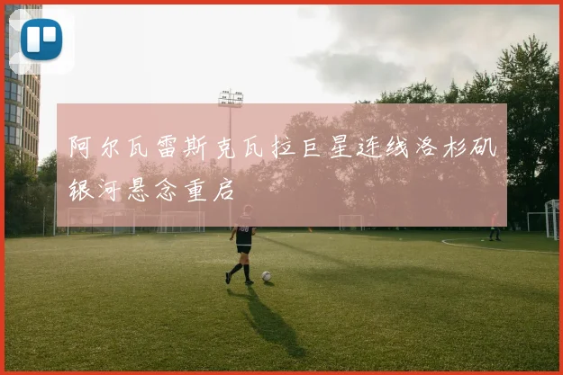 阿尔瓦雷斯克瓦拉巨星连线洛杉矶银河悬念重启