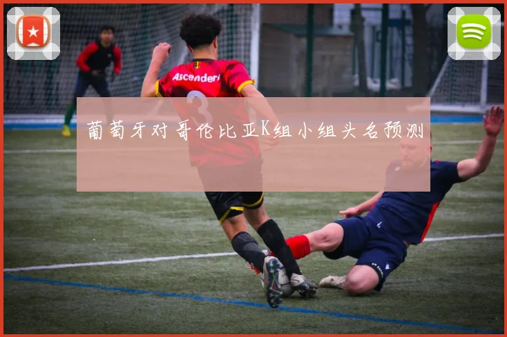 葡萄牙对哥伦比亚K组小组头名预测