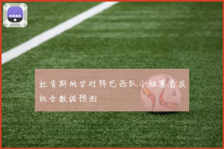 杜肯斯纳宗对阵巴西队小组赛首发机会数据预测