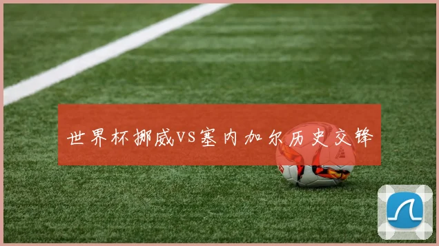 世界杯挪威vs塞内加尔历史交锋