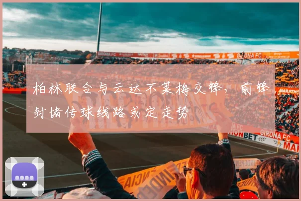 柏林联合与云达不莱梅交锋,前锋封堵传球线路或定走势