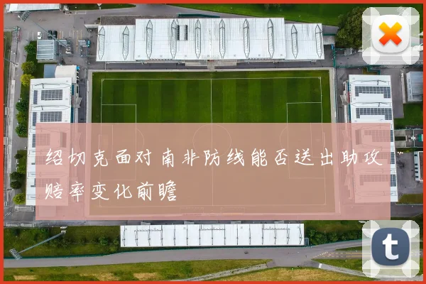 绍切克面对南非防线能否送出助攻赔率变化前瞻