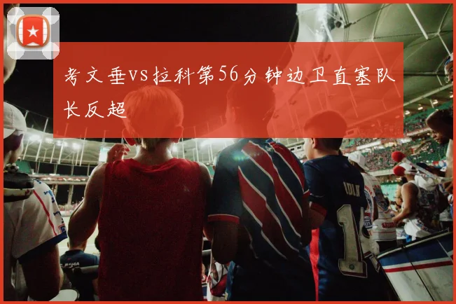 考文垂vs拉科第56分钟边卫直塞队长反超