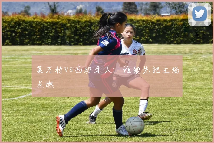 莱万特vs西班牙人：谁能先把主场点燃
