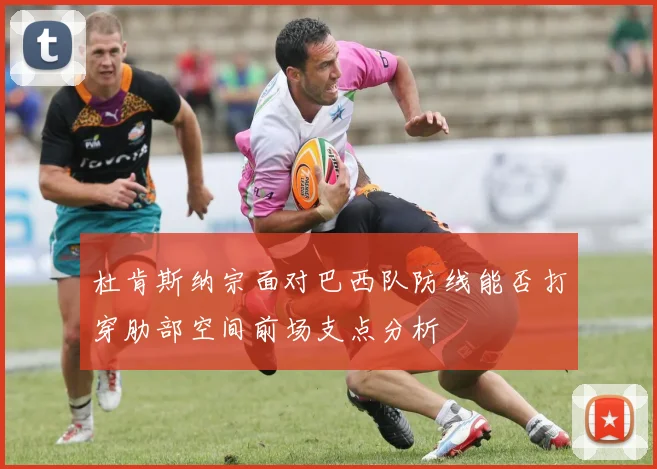 杜肯斯纳宗面对巴西队防线能否打穿肋部空间前场支点分析