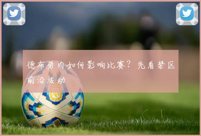 德布劳内如何影响比赛?先看禁区前沿活动