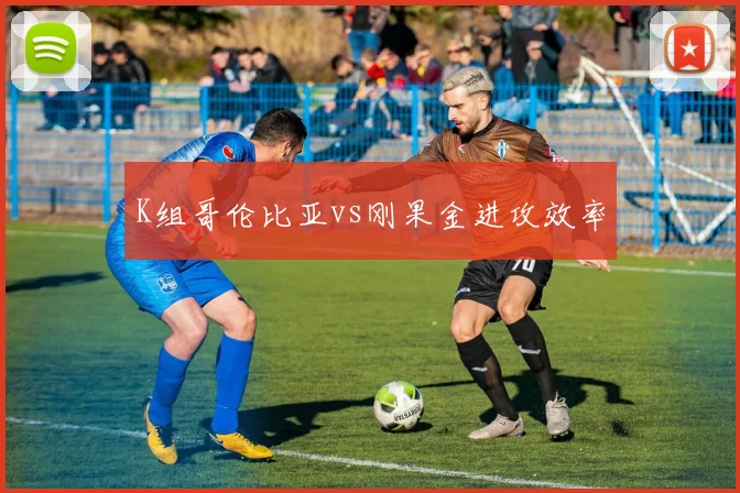 K组哥伦比亚vs刚果金进攻效率
